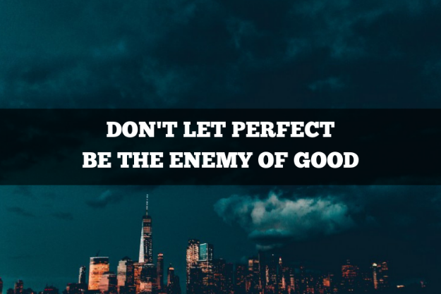 don't let perfect be the enemy of good