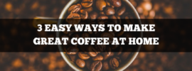 3 easy ways to make great coffee at home